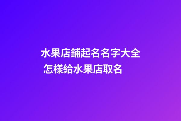 水果店鋪起名名字大全 怎樣給水果店取名-第1張-店鋪起名-玄機派